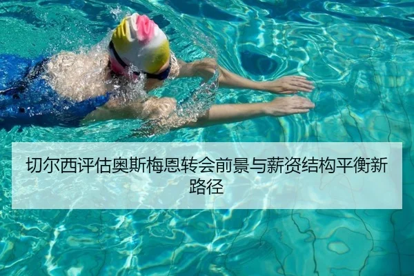 切尔西评估奥斯梅恩转会前景与薪资结构平衡新路径