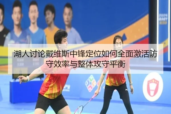 湖人讨论戴维斯中锋定位如何全面激活防守效率与整体攻守平衡