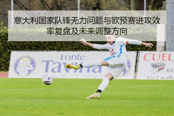意大利国家队锋无力问题与欧预赛进攻效率复盘及未来调整方向