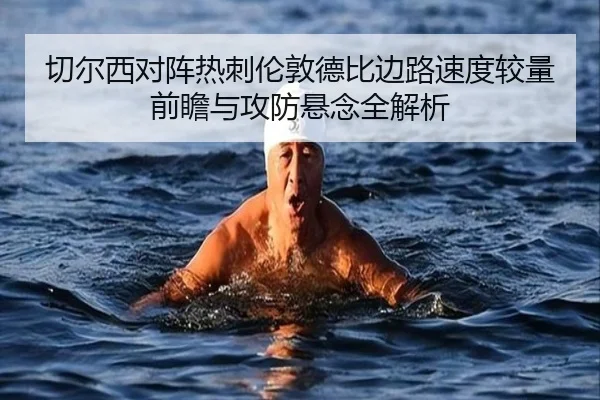 切尔西对阵热刺伦敦德比边路速度较量前瞻与攻防悬念全解析