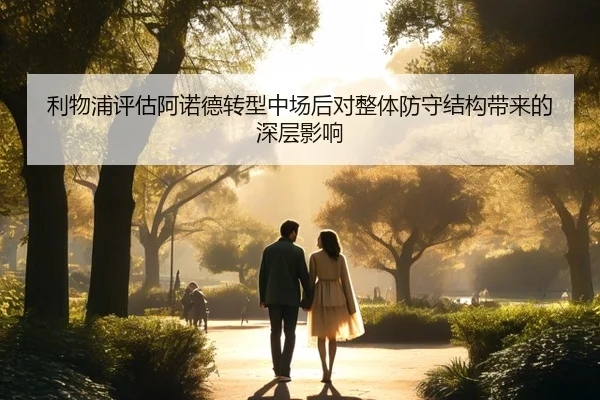 利物浦评估阿诺德转型中场后对整体防守结构带来的深层影响