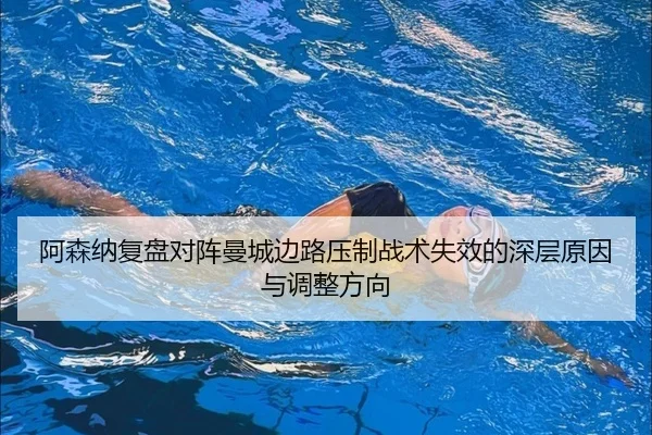 阿森纳复盘对阵曼城边路压制战术失效的深层原因与调整方向