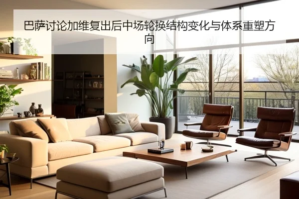 巴萨讨论加维复出后中场轮换结构变化与体系重塑方向