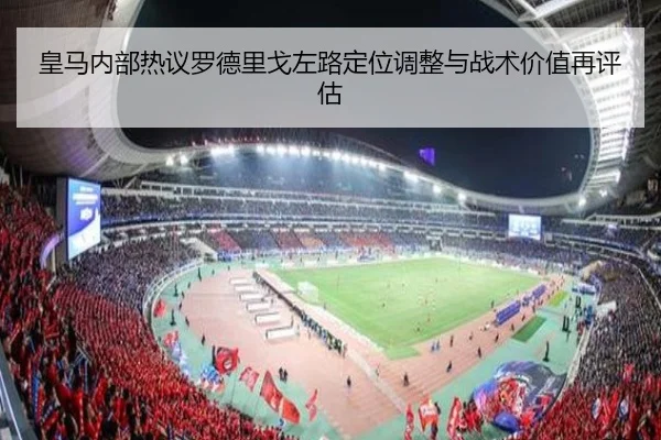 皇马内部热议罗德里戈左路定位调整与战术价值再评估