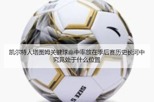 凯尔特人塔图姆关键球命中率放在季后赛历史长河中究竟处于什么位置